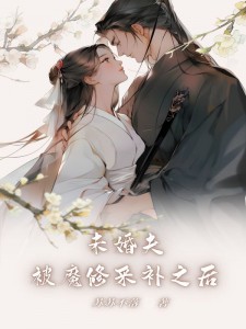 《未婚夫被魔修采补之后》最新章节免费阅读（完整版未删节）