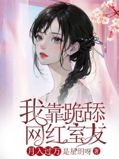 完整版《李沅沅柳飞飞》***跪舔网红室友***全文免费阅读