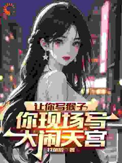 《苏辰猴子》小说完结版免费阅读_穿越后，***创作齐天大圣惊呆蓝星小说全文