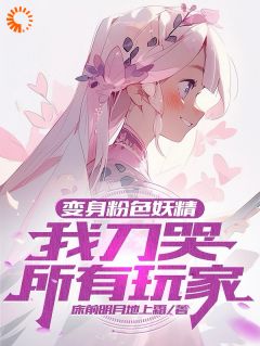 《变身粉色妖精，我刀哭所有玩家》大结局免费阅读_第13章