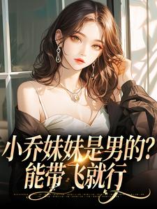 《尹夏至池渊》小说完结版在线阅读_小乔妹妹是男的？能带飞就行小说阅读