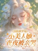 《深陷修罗场，小美人她夜夜被亲哭》完整版在线阅读（主角明婳傅巡）