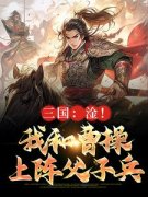 三国：淦！我和曹***上阵父子兵主角曹昂曹***全文章节免费试读