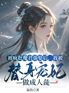 《被疯批魔君强娶后，我被替身宠妃做***彘》完结版免费试读_《被疯批魔君强娶后，我被替身宠妃做***彘》最新章节目录