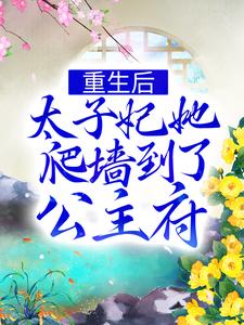 《重生后，太子妃她爬墙到了公主府》小说章节在线阅读_谢凤仪谢昭小说阅读