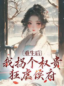 《重生后，我拐个权贵狂虐侯府》小说章节目录在线阅读_姜虞晚陆林轩小说全文