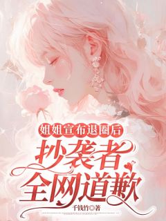 《姐姐宣布退圈后，抄袭者全网道歉》明杏顾哲章节目录在线阅读__4