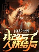 《狐妖世界：我改写了人妖结局》全集免费在线阅读（姬无忌王权醉）