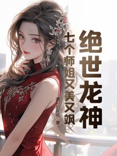 绝世龙神：七个师姐又美又飒小说_《蒋川钱美玲》小说全文免费阅读