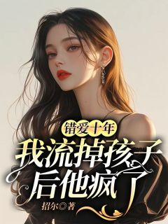 《错爱十年，我流掉孩子后他疯了》小说全文免费试读_《错爱十年，我流掉孩子后他疯了》最新章节目录