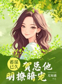 《闻阮蒋青延贺争》全文及大结局精彩试读_蓄谋已久，贺总他明撩暗宠小说